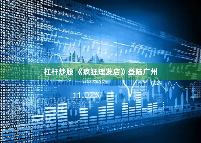 杠杆炒股 《疯狂理发店》登陆广州