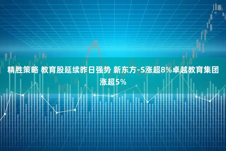 精胜策略 教育股延续昨日强势 新东方-S涨超8%卓越教育集团涨超5%
