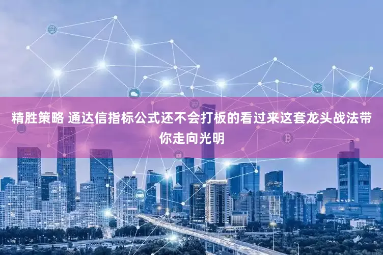 精胜策略 通达信指标公式还不会打板的看过来这套龙头战法带你走向光明