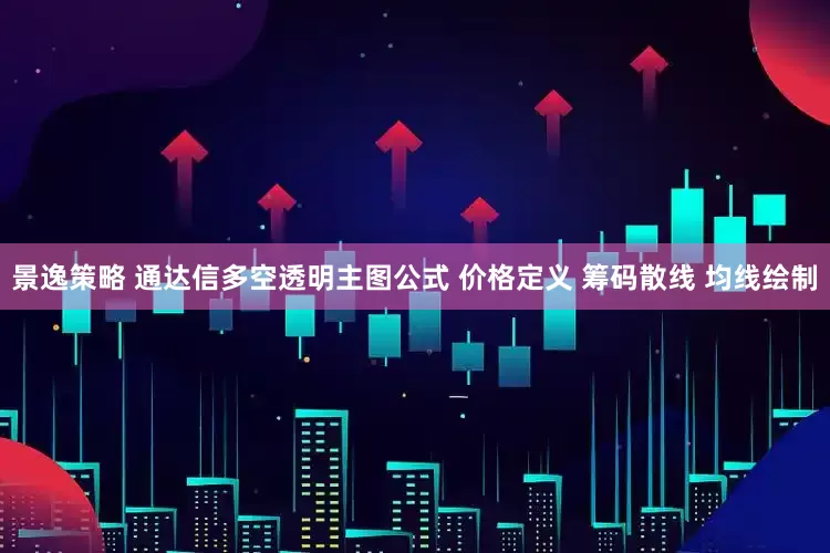 景逸策略 通达信多空透明主图公式 价格定义 筹码散线 均线绘制