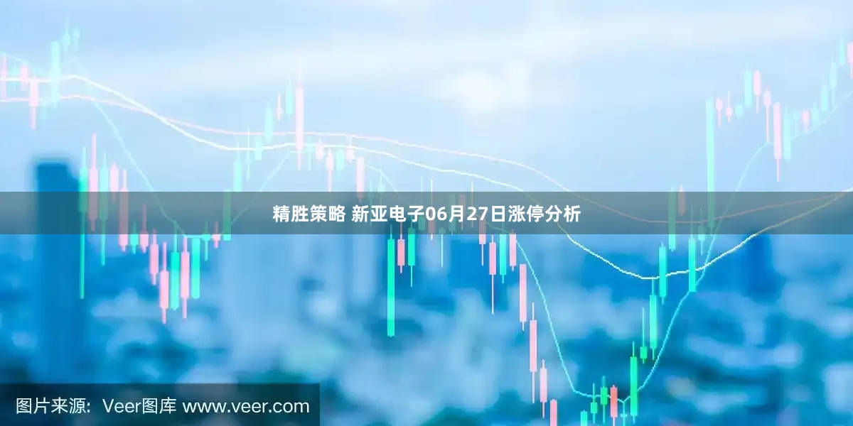 精胜策略 新亚电子06月27日涨停分析