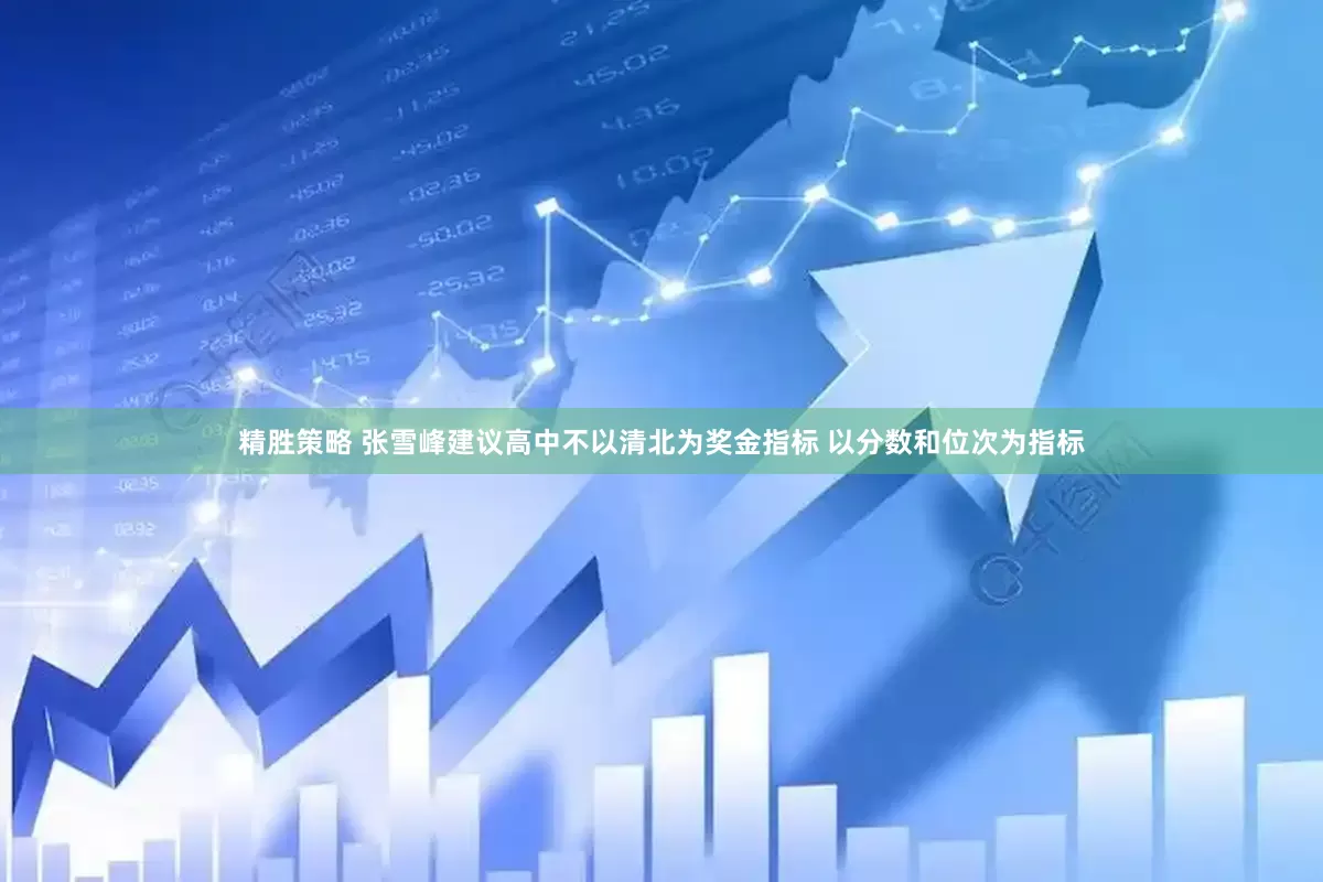 精胜策略 张雪峰建议高中不以清北为奖金指标 以分数和位次为指标
