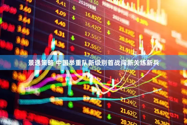 景逸策略 中国举重队新级别首战闯新关练新兵