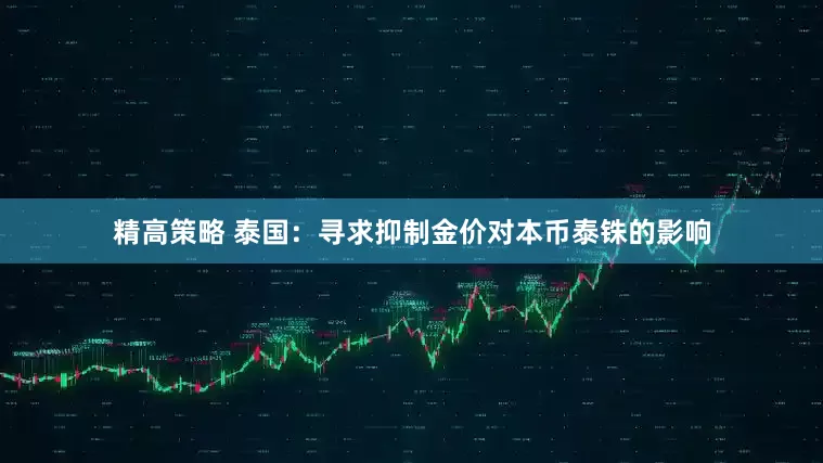 精高策略 泰国：寻求抑制金价对本币泰铢的影响