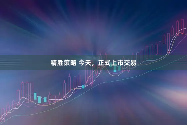 精胜策略 今天，正式上市交易