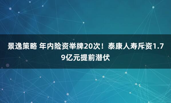 景逸策略 年内险资举牌20次！泰康人寿斥资1.79亿元提前潜伏