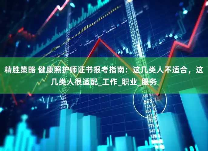 精胜策略 健康照护师证书报考指南：这几类人不适合，这几类人很适配_工作_职业_服务