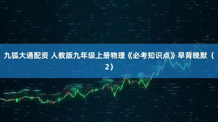 九狐大通配资 人教版九年级上册物理《必考知识点》早背晚默（2）